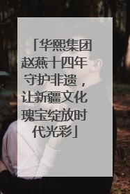 华熙集团赵燕十四年守护非遗，让新疆文化瑰宝绽放时代光彩