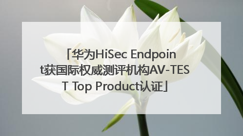 华为HiSec Endpoint获国际权威测评机构AV-TEST Top Product认证