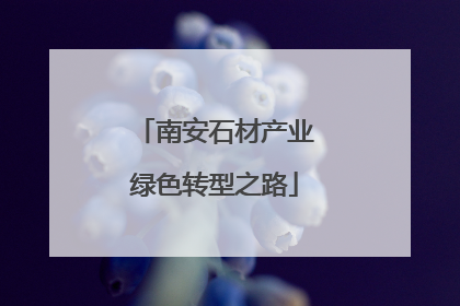 南安石材产业绿色转型之路