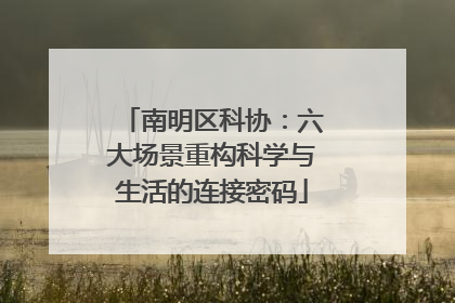 南明区科协：六大场景重构科学与生活的连接密码