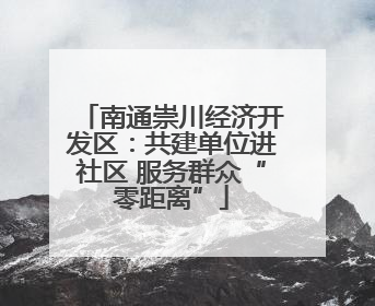 南通崇川经济开发区：共建单位进社区 服务群众“零距离”