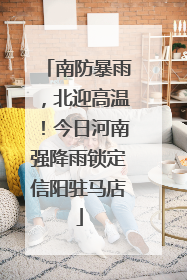 南防暴雨，北迎高温！今日河南强降雨锁定信阳驻马店