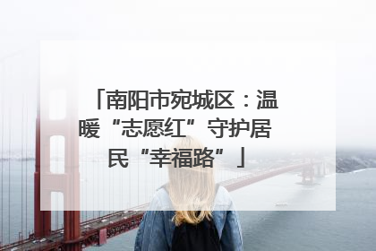 南阳市宛城区：温暖“志愿红”守护居民“幸福路”