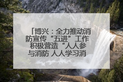 博兴：全力推动消防宣传“五进”工作 积极营造“人人参与消防 人人学习消防”的良好氛围