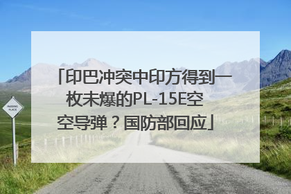 印巴冲突中印方得到一枚未爆的PL-15E空空导弹？国防部回应