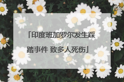 印度班加罗尔发生踩踏事件 致多人死伤