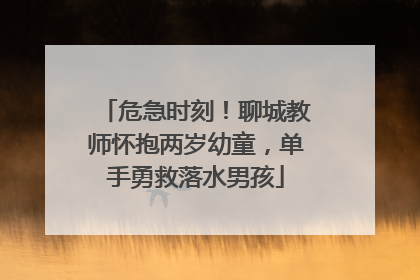 危急时刻！聊城教师怀抱两岁幼童，单手勇救落水男孩