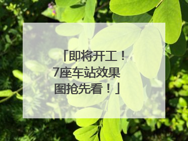 即将开工！7座车站效果图抢先看！