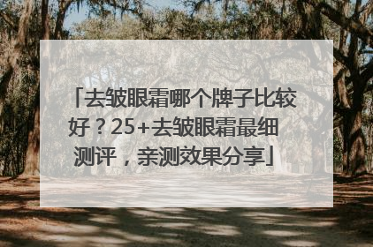 去皱眼霜哪个牌子比较好？25+去皱眼霜最细测评，亲测效果分享