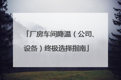 厂房车间降温（公司、设备）终极选择指南