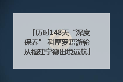 历时148天“深度保养” 科摩罗籍游轮从福建宁德出境远航