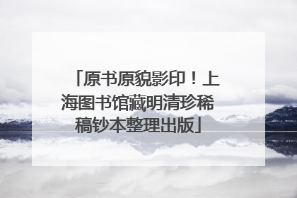 原书原貌影印！上海图书馆藏明清珍稀稿钞本整理出版