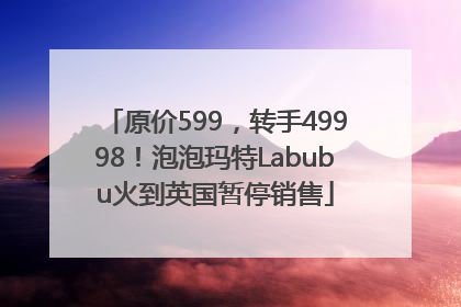 原价599，转手49998！泡泡玛特Labubu火到英国暂停销售