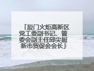 厦门火炬高新区党工委副书记、管委会副主任邱尖履新市贸促会会长