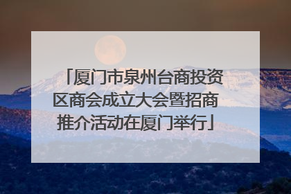 厦门市泉州台商投资区商会成立大会暨招商推介活动在厦门举行