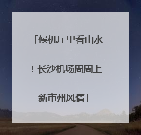 候机厅里看山水！长沙机场周周上新市州风情