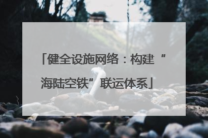 健全设施网络：构建“海陆空铁”联运体系