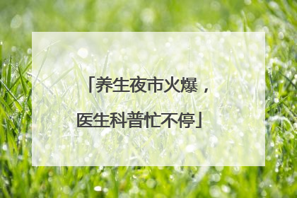 养生夜市火爆，医生科普忙不停