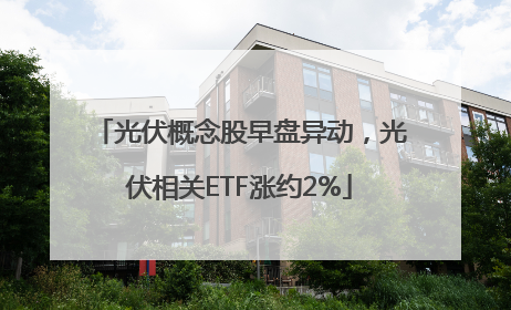 光伏概念股早盘异动，光伏相关ETF涨约2%