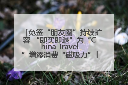 免签“朋友圈”持续扩容 “即买即退”为“China Travel”增添消费“磁吸力”