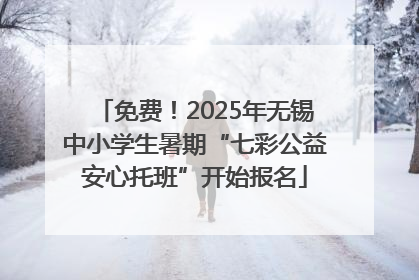 免费！2025年无锡中小学生暑期“七彩公益安心托班”开始报名