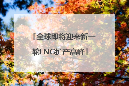 全球即将迎来新一轮LNG扩产高峰