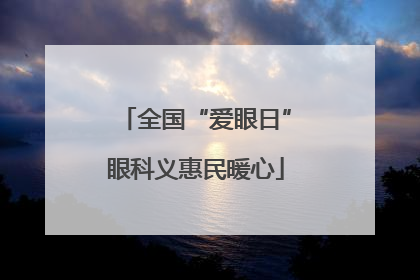 全国“爱眼日”眼科义惠民暖心