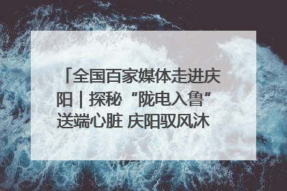 全国百家媒体走进庆阳｜探秘“陇电入鲁”送端心脏 庆阳驭风沐光点亮齐鲁万家