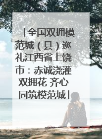 全国双拥模范城（县）巡礼江西省上饶市：赤诚浇灌双拥花 齐心同筑模范城