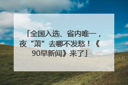 全国入选、省内唯一，夜“萧”去哪不发愁！《90早新闻》来了