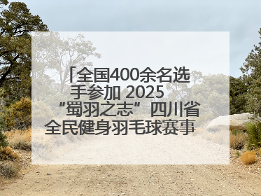 全国400余名选手参加 2025 “蜀羽之志”四川省全民健身羽毛球赛事活动启动