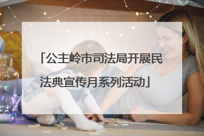 公主岭市司法局开展民法典宣传月系列活动