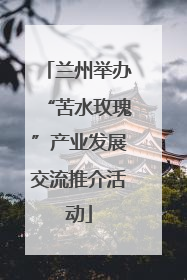兰州举办“苦水玫瑰”产业发展交流推介活动
