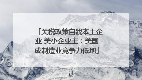 关税政策自戕本土企业 美小企业主：美国成制造业竞争力低地