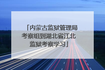 内蒙古监狱管理局考察组到湖北省江北监狱考察学习