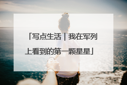 写点生活｜我在军列上看到的第一颗星星