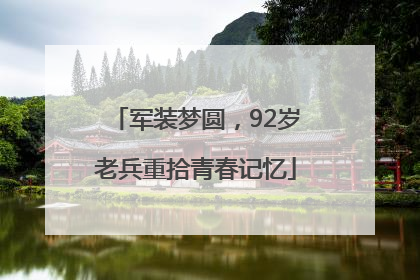 军装梦圆，92岁老兵重拾青春记忆