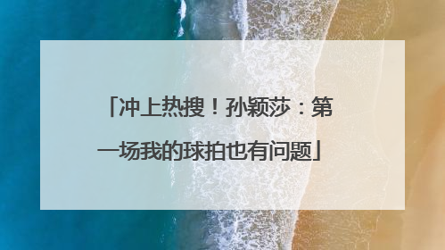 冲上热搜！孙颖莎：第一场我的球拍也有问题