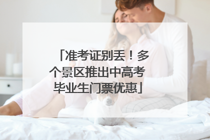 准考证别丢！多个景区推出中高考毕业生门票优惠
