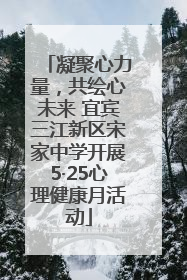凝聚心力量，共绘心未来 宜宾三江新区宋家中学开展5·25心理健康月活动