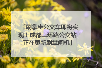 刷掌坐公交车即将实现！成都二环路公交站正在更新刷掌闸机