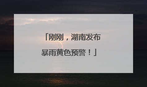 刚刚，湖南发布暴雨黄色预警！