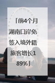 前4个月湖南口岸免签入境外籍旅客增长189%