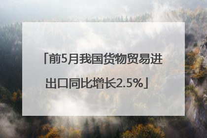 前5月我国货物贸易进出口同比增长2.5%
