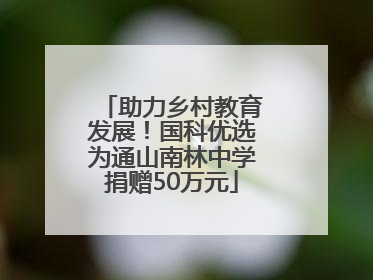 助力乡村教育发展！国科优选为通山南林中学捐赠50万元