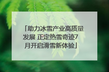 助力冰雪产业高质量发展 正定热雪奇迹7月开启滑雪新体验