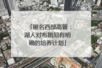 匿名西部高管：湖人对布朗尼有明确的培养计划