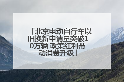 北京电动自行车以旧换新申请量突破10万辆 政策红利带动消费升级