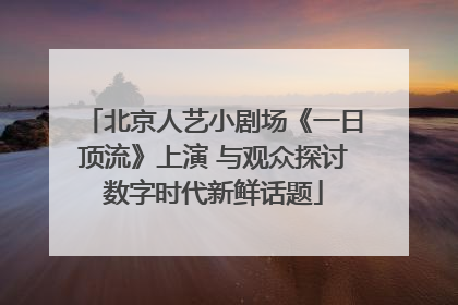 北京人艺小剧场《一日顶流》上演 与观众探讨数字时代新鲜话题