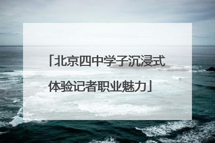 北京四中学子沉浸式体验记者职业魅力